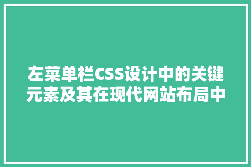 左菜单栏CSS设计中的关键元素及其在现代网站布局中的应用