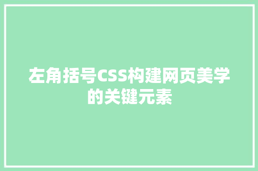 左角括号CSS构建网页美学的关键元素