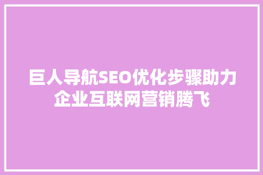 巨人导航SEO优化步骤助力企业互联网营销腾飞