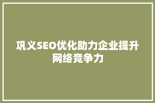 巩义SEO优化助力企业提升网络竞争力