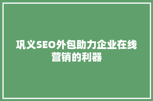 巩义SEO外包助力企业在线营销的利器