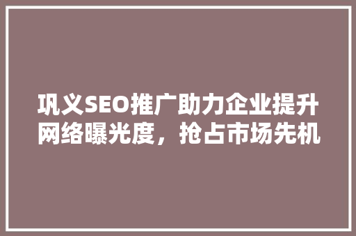 巩义SEO推广助力企业提升网络曝光度，抢占市场先机