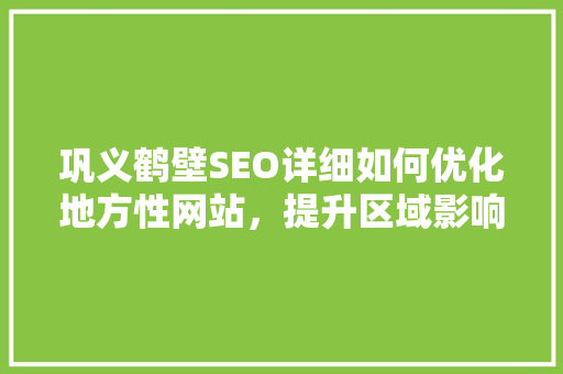 巩义鹤壁SEO详细如何优化地方性网站，提升区域影响力