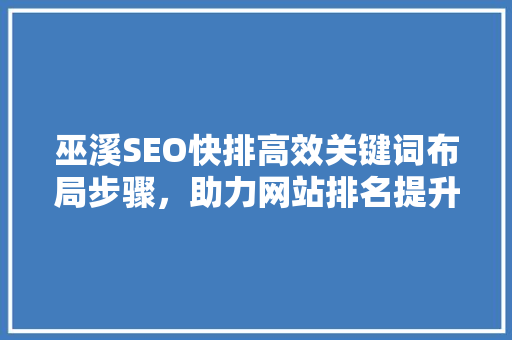 巫溪SEO快排高效关键词布局步骤，助力网站排名提升