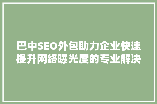 巴中SEO外包助力企业快速提升网络曝光度的专业解决方法