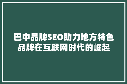 巴中品牌SEO助力地方特色品牌在互联网时代的崛起