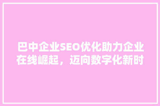 巴中企业SEO优化助力企业在线崛起，迈向数字化新时代