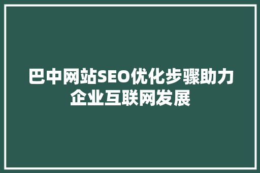 巴中网站SEO优化步骤助力企业互联网发展