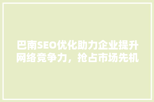 巴南SEO优化助力企业提升网络竞争力，抢占市场先机