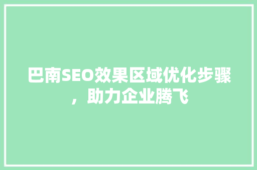 巴南SEO效果区域优化步骤，助力企业腾飞