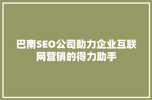 巴南SEO公司助力企业互联网营销的得力助手