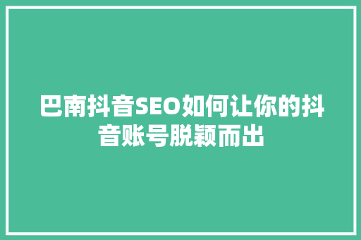 巴南抖音SEO如何让你的抖音账号脱颖而出