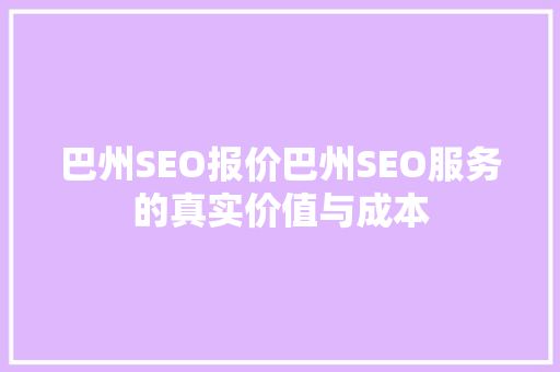 巴州SEO报价巴州SEO服务的真实价值与成本