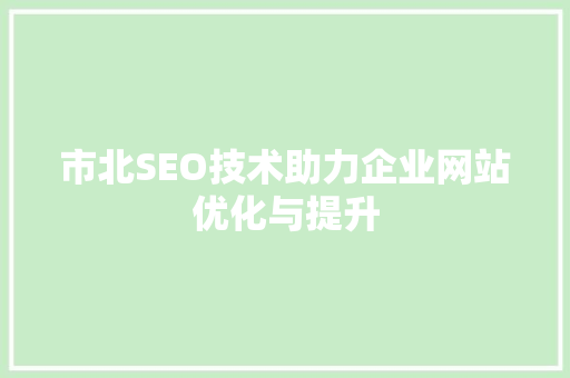 市北SEO技术助力企业网站优化与提升