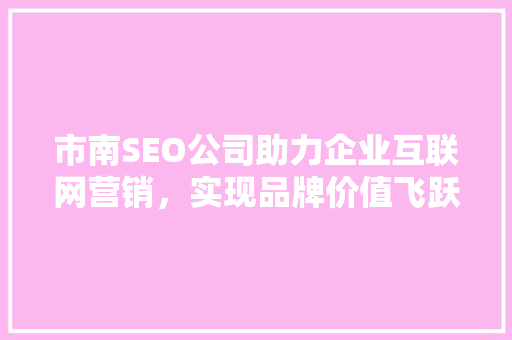 市南SEO公司助力企业互联网营销，实现品牌价值飞跃