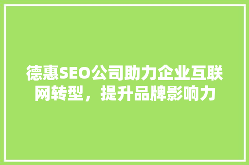 德惠SEO公司助力企业互联网转型，提升品牌影响力