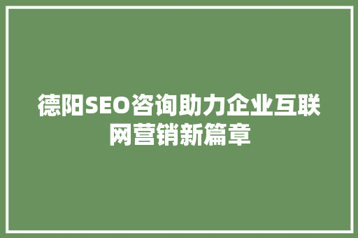 德阳SEO咨询助力企业互联网营销新篇章