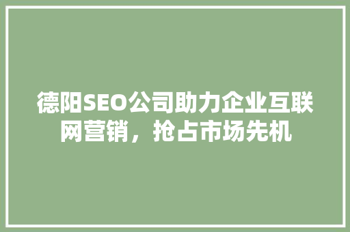 德阳SEO公司助力企业互联网营销，抢占市场先机