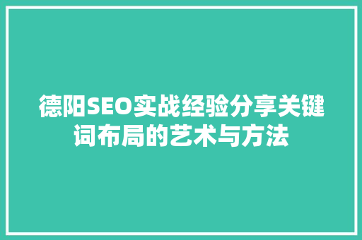 德阳SEO实战经验分享关键词布局的艺术与方法