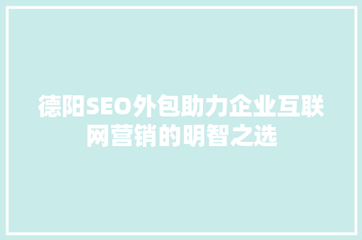 德阳SEO外包助力企业互联网营销的明智之选