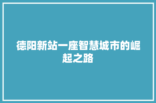 德阳新站一座智慧城市的崛起之路