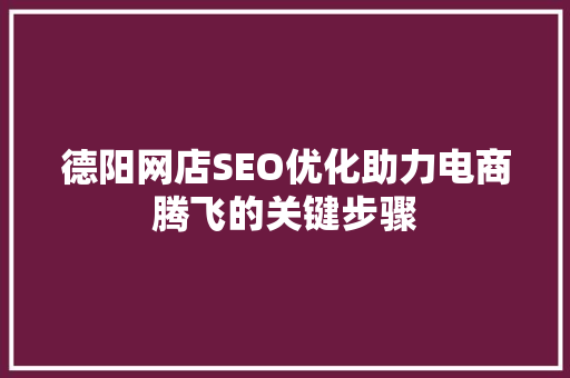 德阳网店SEO优化助力电商腾飞的关键步骤