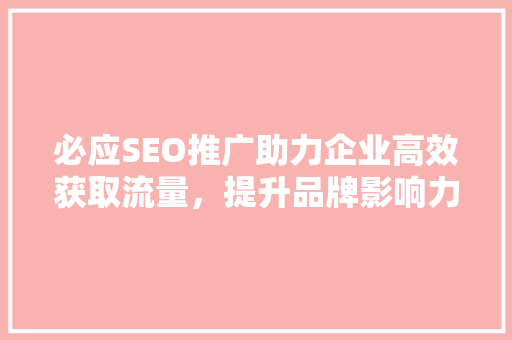 必应SEO推广助力企业高效获取流量，提升品牌影响力