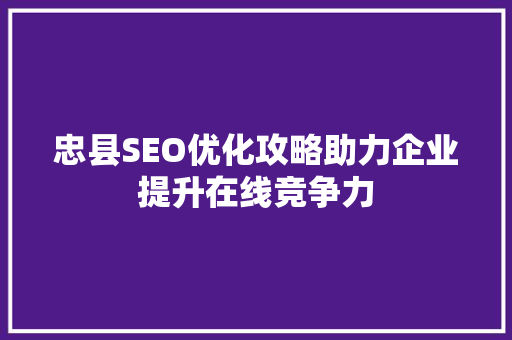 忠县SEO优化攻略助力企业提升在线竞争力