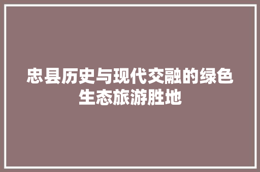 忠县历史与现代交融的绿色生态旅游胜地