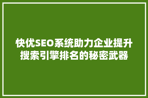 快优SEO系统助力企业提升搜索引擎排名的秘密武器