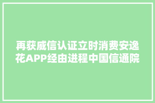 再获威信认证立时消费安逸花APP经由进程中国信通院金融APP人脸识别安然能力评测