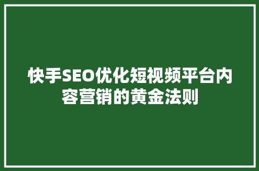 快手SEO优化短视频平台内容营销的黄金法则