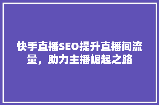 快手直播SEO提升直播间流量，助力主播崛起之路