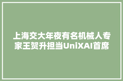 上海交大年夜有名机械人专家王贺升担当UniXAI首席科学家