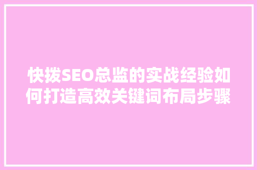 快拨SEO总监的实战经验如何打造高效关键词布局步骤