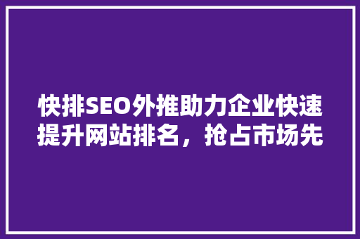 快排SEO外推助力企业快速提升网站排名，抢占市场先机