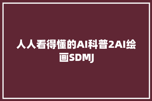 人人看得懂的AI科普2AI绘画SDMJ