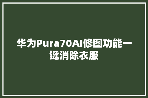 华为Pura70AI修图功能一键消除衣服