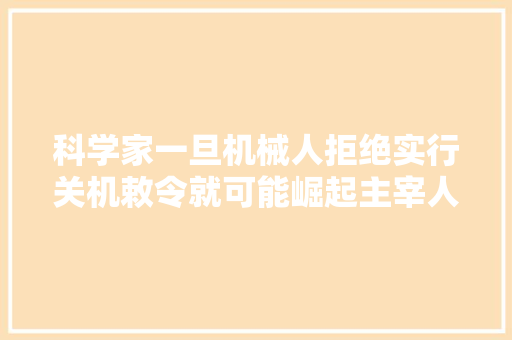 科学家一旦机械人拒绝实行关机敕令就可能崛起主宰人类