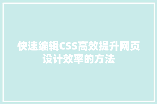 快速编辑CSS高效提升网页设计效率的方法