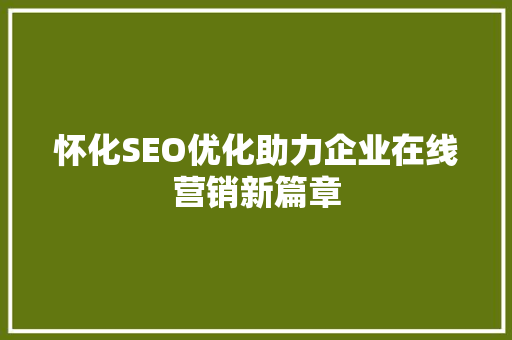 怀化SEO优化助力企业在线营销新篇章