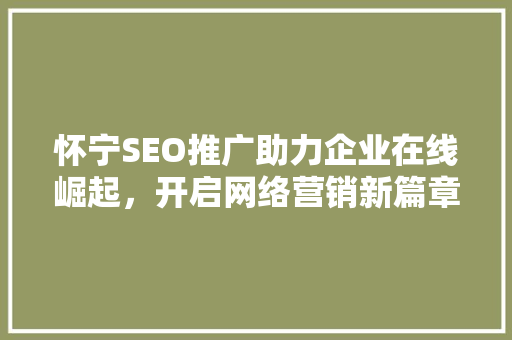 怀宁SEO推广助力企业在线崛起，开启网络营销新篇章