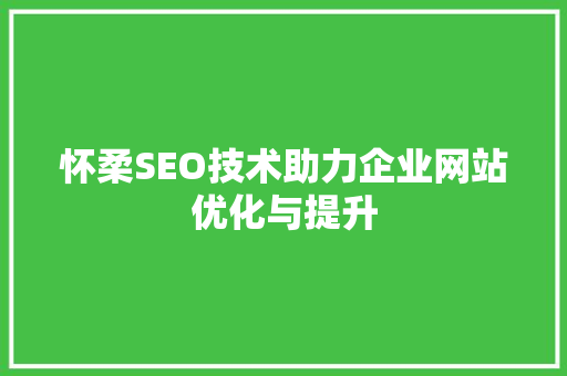 怀柔SEO技术助力企业网站优化与提升