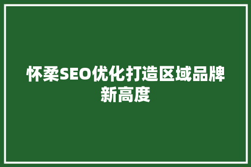 怀柔SEO优化打造区域品牌新高度