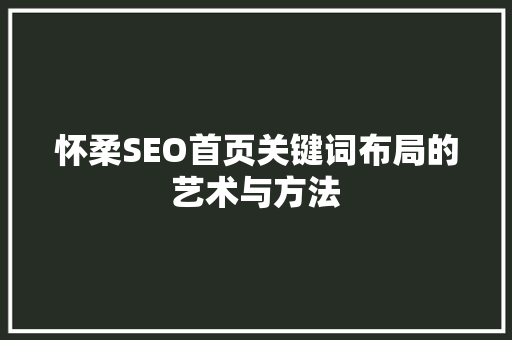 怀柔SEO首页关键词布局的艺术与方法