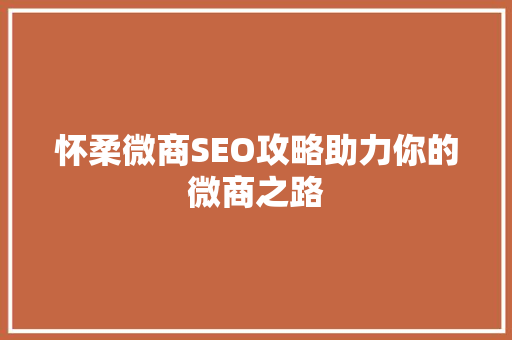 怀柔微商SEO攻略助力你的微商之路