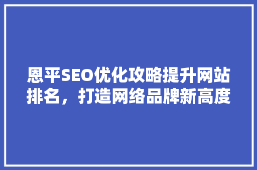 恩平SEO优化攻略提升网站排名，打造网络品牌新高度