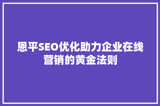 恩平SEO优化助力企业在线营销的黄金法则