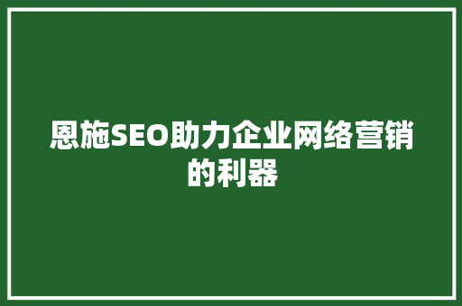 恩施SEO助力企业网络营销的利器