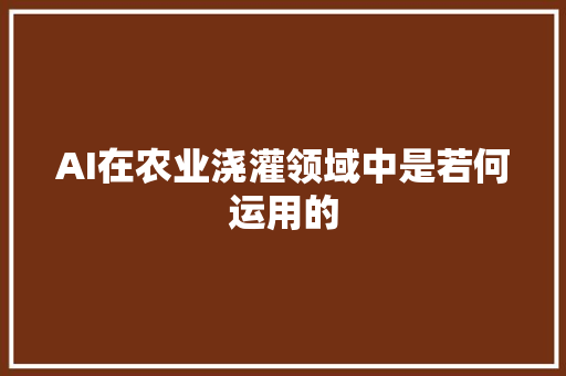 AI在农业浇灌领域中是若何运用的